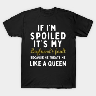 If I'm Spoiled It's My Boyfriend's Fault Because He Treats Like a Queen T-Shirt